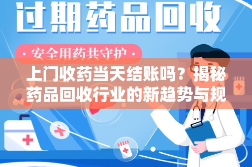 金华上门收药当天结账吗？揭秘药品回收行业的新趋势与规范