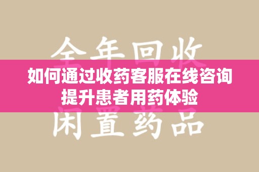 金华如何通过收药客服在线咨询提升患者用药体验