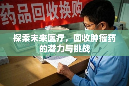 金华探索未来医疗，回收肿瘤药的潜力与挑战