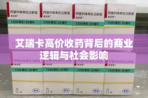 金华艾瑞卡高价收药背后的商业逻辑与社会影响