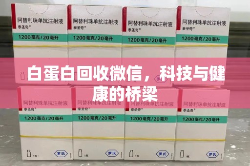 金华白蛋白回收微信，科技与健康的桥梁
