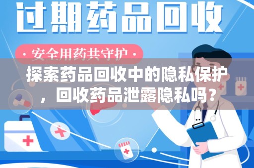 金华探索药品回收中的隐私保护，回收药品泄露隐私吗？