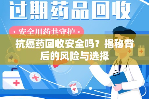 金华抗癌药回收安全吗？揭秘背后的风险与选择