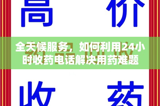 金华全天候服务，如何利用24小时收药电话解决用药难题