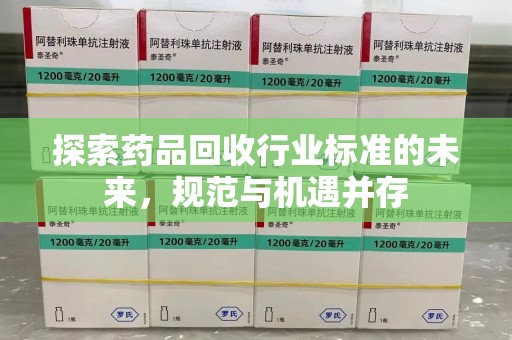 金华探索药品回收行业标准的未来，规范与机遇并存