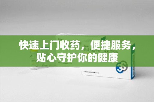 金华快速上门收药，便捷服务，贴心守护你的健康