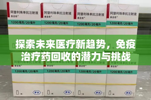 金华探索未来医疗新趋势，免疫治疗药回收的潜力与挑战