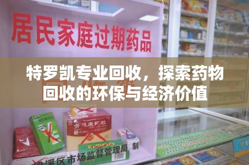 金华特罗凯专业回收，探索药物回收的环保与经济价值