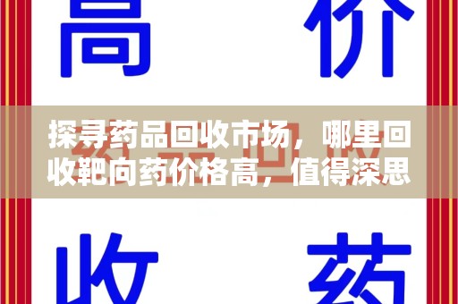 金华探寻药品回收市场，哪里回收靶向药价格高，值得深思