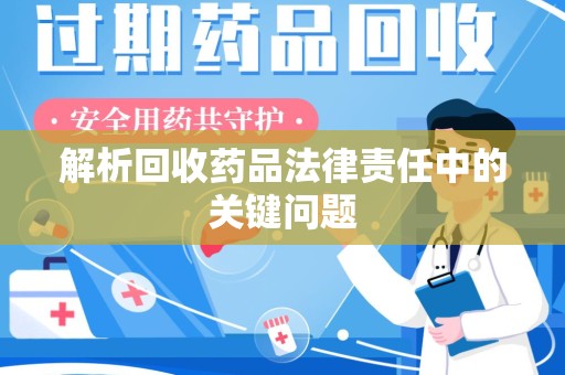 金华解析回收药品法律责任中的关键问题