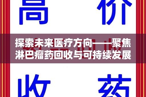 金华探索未来医疗方向——聚焦淋巴瘤药回收与可持续发展的新路径