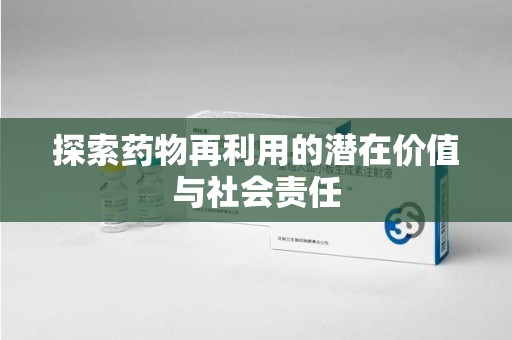 金华探索药物再利用的潜在价值与社会责任