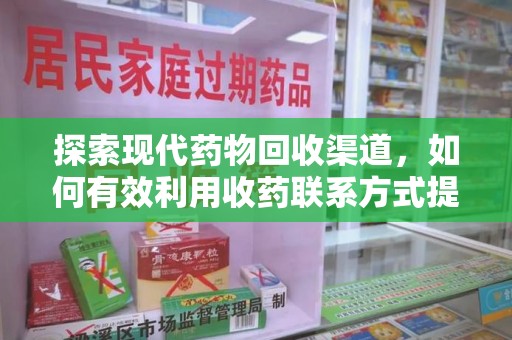 金华探索现代药物回收渠道，如何有效利用收药联系方式提升资源利用率