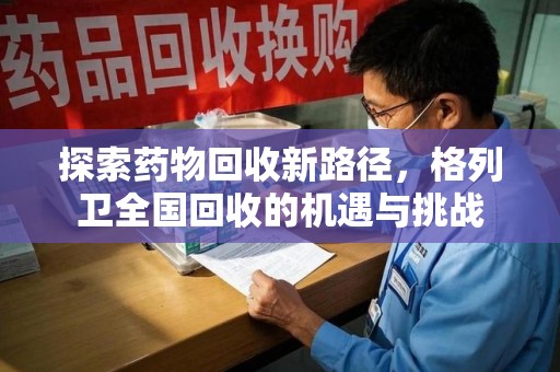 金华探索药物回收新路径，格列卫全国回收的机遇与挑战