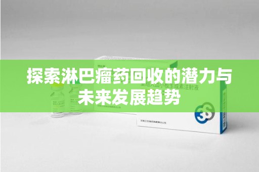 金华探索淋巴瘤药回收的潜力与未来发展趋势