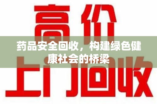 金华药品安全回收，构建绿色健康社会的桥梁
