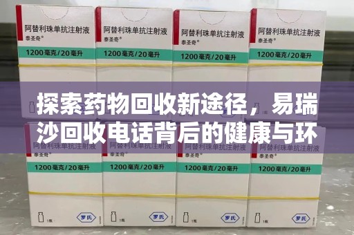 金华探索药物回收新途径，易瑞沙回收电话背后的健康与环保之道