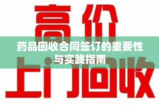 金华药品回收合同签订的重要性与实践指南