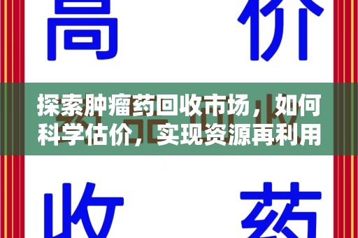 金华探索肿瘤药回收市场，如何科学估价，实现资源再利用？