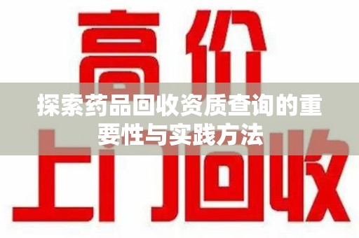 金华探索药品回收资质查询的重要性与实践方法