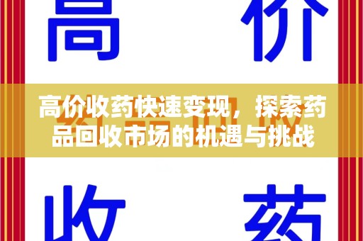 金华高价收药快速变现，探索药品回收市场的机遇与挑战