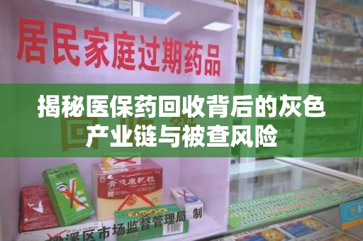 金华揭秘医保药回收背后的灰色产业链与被查风险