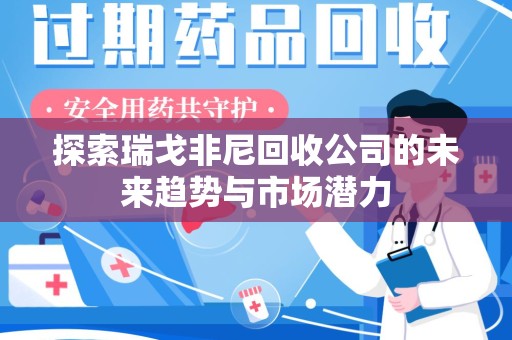 金华探索瑞戈非尼回收公司的未来趋势与市场潜力