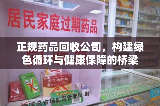 金华正规药品回收公司，构建绿色循环与健康保障的桥梁