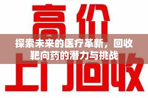 金华探索未来的医疗革新，回收靶向药的潜力与挑战
