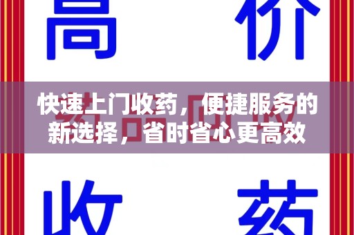 金华快速上门收药，便捷服务的新选择，省时省心更高效