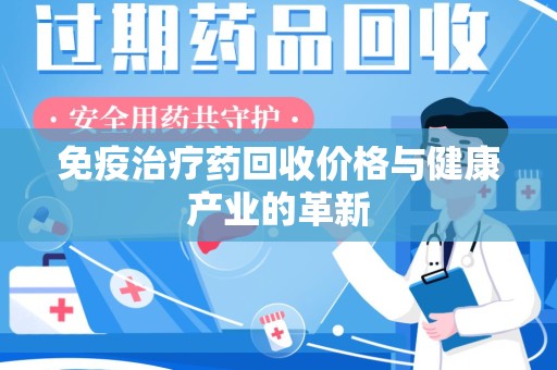 金华免疫治疗药回收价格与健康产业的革新