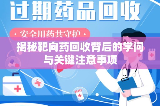 金华揭秘靶向药回收背后的学问与关键注意事项