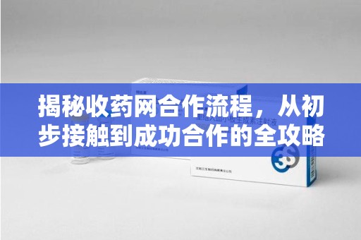金华揭秘收药网合作流程，从初步接触到成功合作的全攻略