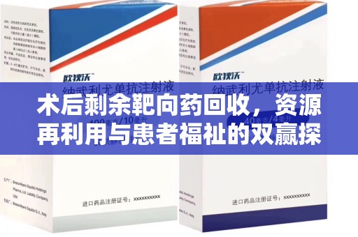 金华术后剩余靶向药回收，资源再利用与患者福祉的双赢探索