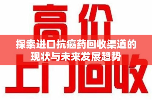 金华探索进口抗癌药回收渠道的现状与未来发展趋势