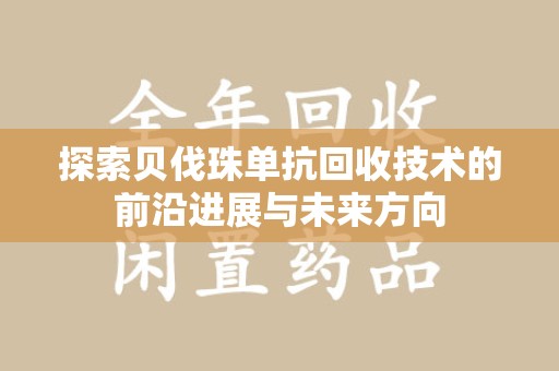 金华探索贝伐珠单抗回收技术的前沿进展与未来方向