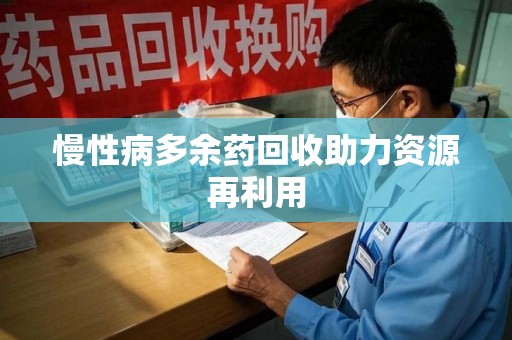 金华慢性病多余药回收助力资源再利用