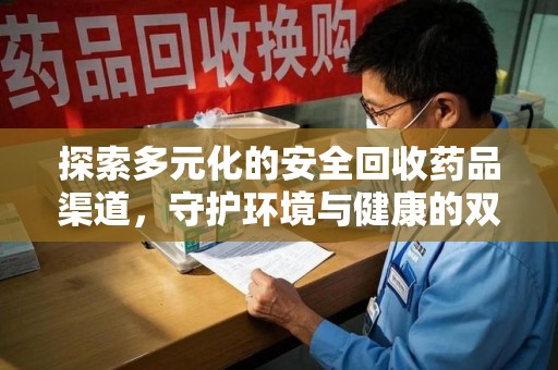 金华探索多元化的安全回收药品渠道，守护环境与健康的双赢之道