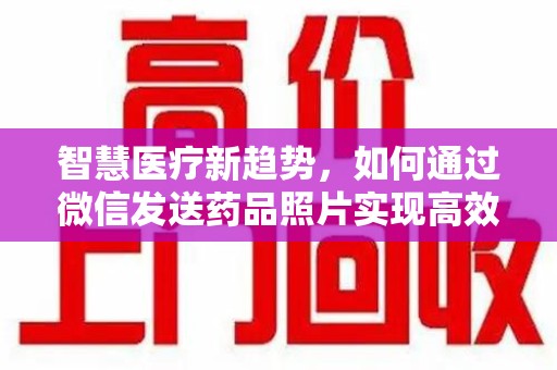 金华智慧医疗新趋势，如何通过微信发送药品照片实现高效健康管理