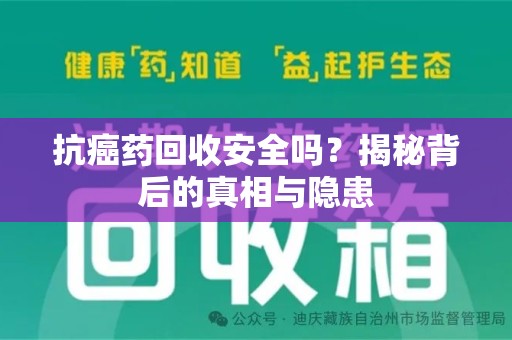金华抗癌药回收安全吗？揭秘背后的真相与隐患