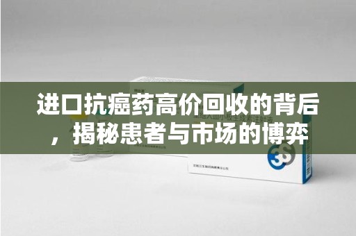 金华进口抗癌药高价回收的背后，揭秘患者与市场的博弈