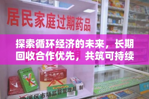 金华探索循环经济的未来，长期回收合作优先，共筑可持续发展之路
