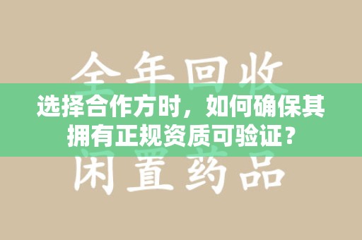 金华选择合作方时，如何确保其拥有正规资质可验证？