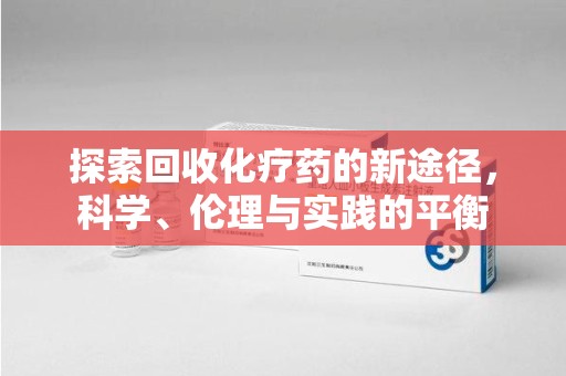 金华探索回收化疗药的新途径，科学、伦理与实践的平衡