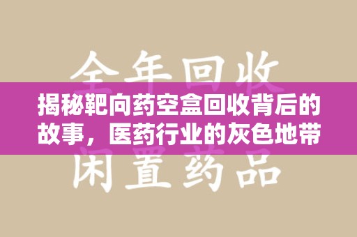 金华揭秘靶向药空盒回收背后的故事，医药行业的灰色地带