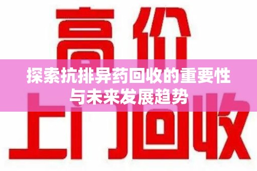金华探索抗排异药回收的重要性与未来发展趋势
