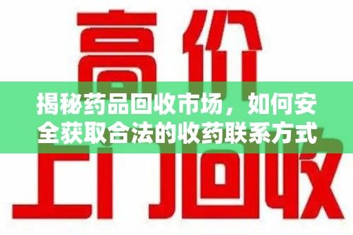 金华揭秘药品回收市场，如何安全获取合法的收药联系方式