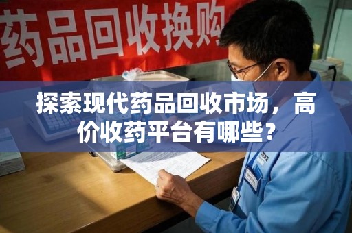 金华探索现代药品回收市场，高价收药平台有哪些？