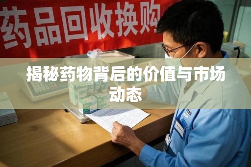 金华揭秘药物背后的价值与市场动态