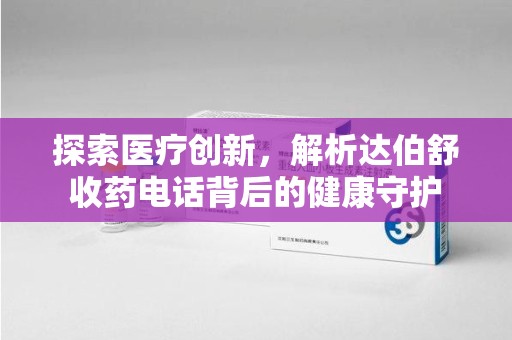 金华探索医疗创新，解析达伯舒收药电话背后的健康守护